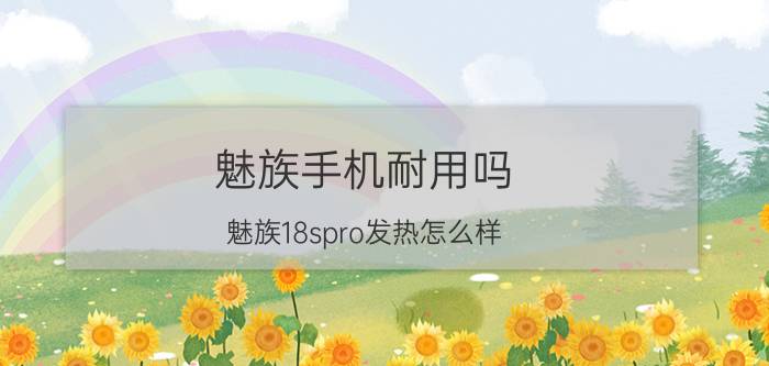 魅族手机耐用吗 魅族18spro发热怎么样？